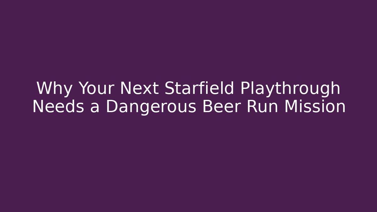 Why Your Next Starfield Playthrough Needs a Dangerous Beer Run Mission
