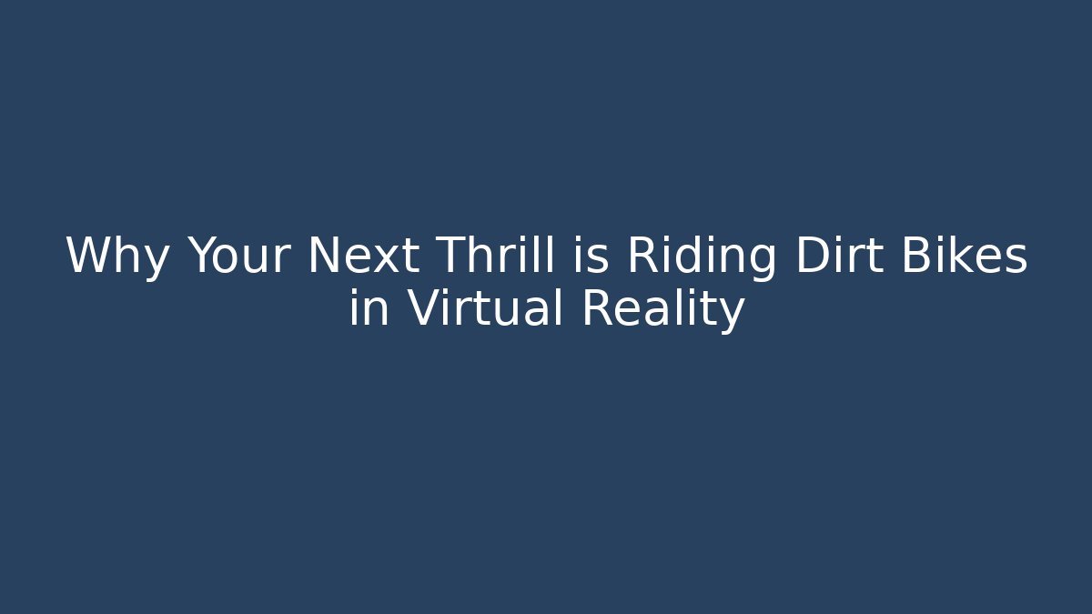 Why Your Next Thrill is Riding Dirt Bikes in Virtual Reality