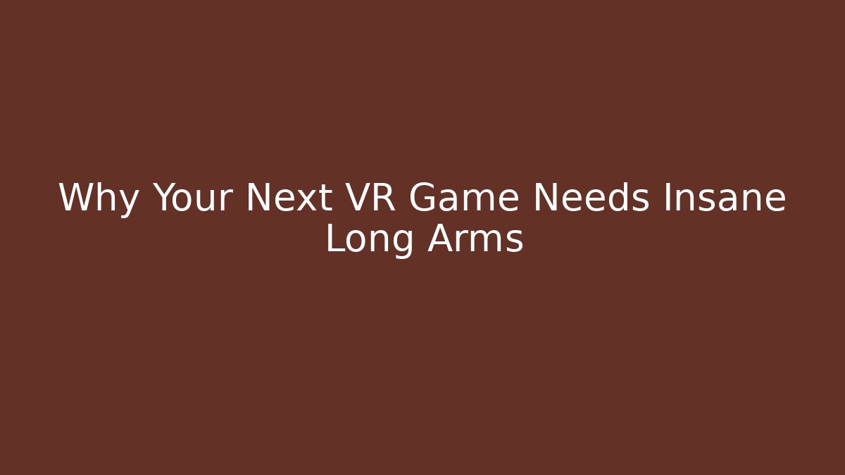 Why Your Next VR Game Needs Insane Long Arms