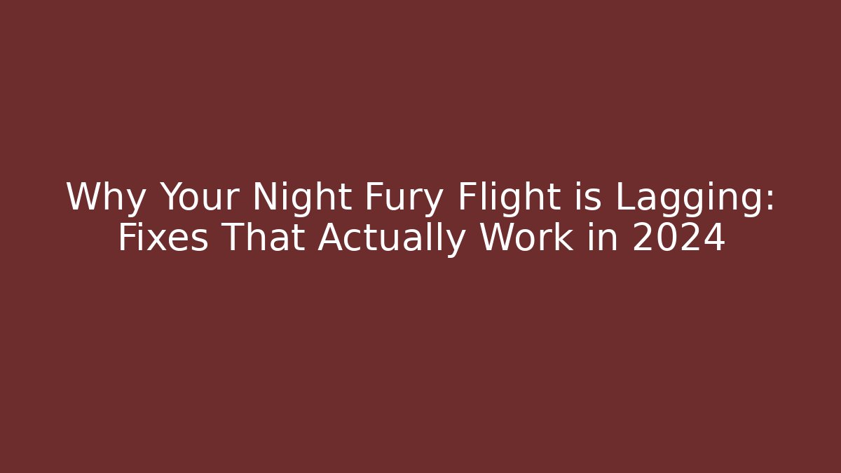Why Your Night Fury Flight is Lagging: Fixes That Actually Work in 2024