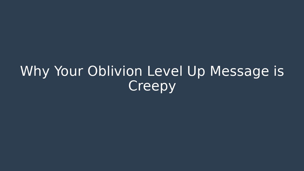 Why Your Oblivion Level Up Message is Creepy - Método de Aprovação