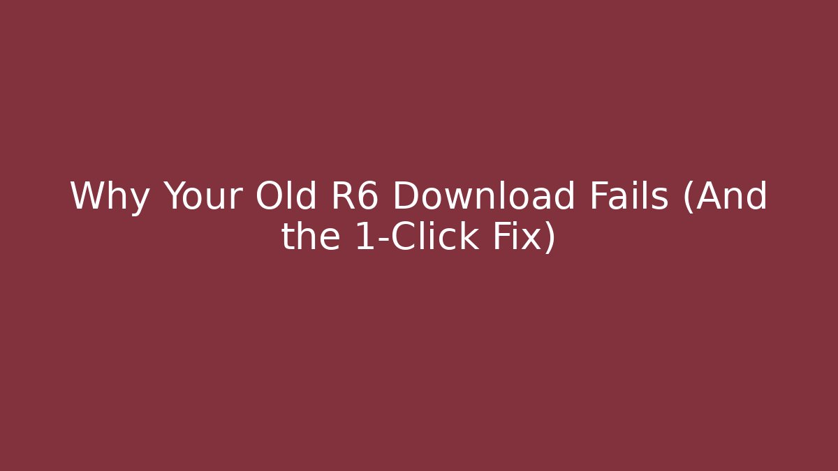 Why Your Old R6 Download Fails (And the 1-Click Fix)