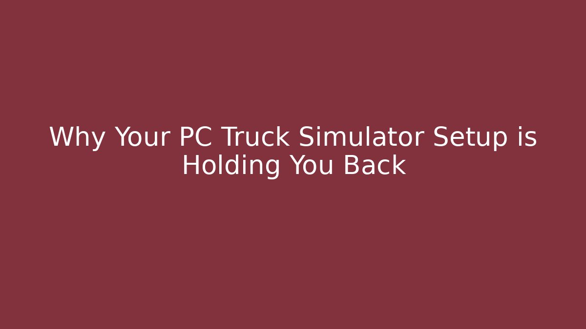 Why Your PC Truck Simulator Setup is Holding You Back - Método de Aprovação