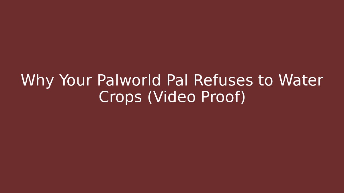 Why Your Palworld Pal Refuses to Water Crops (Video Proof)