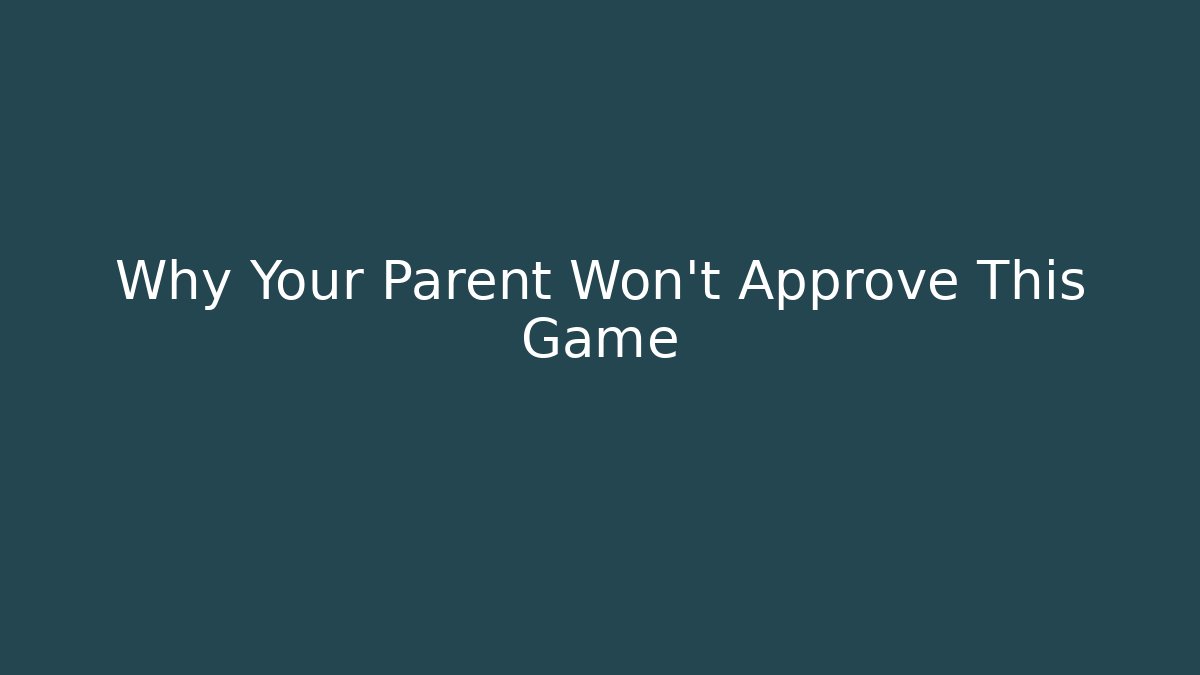 Why Your Parent Won't Approve This Game