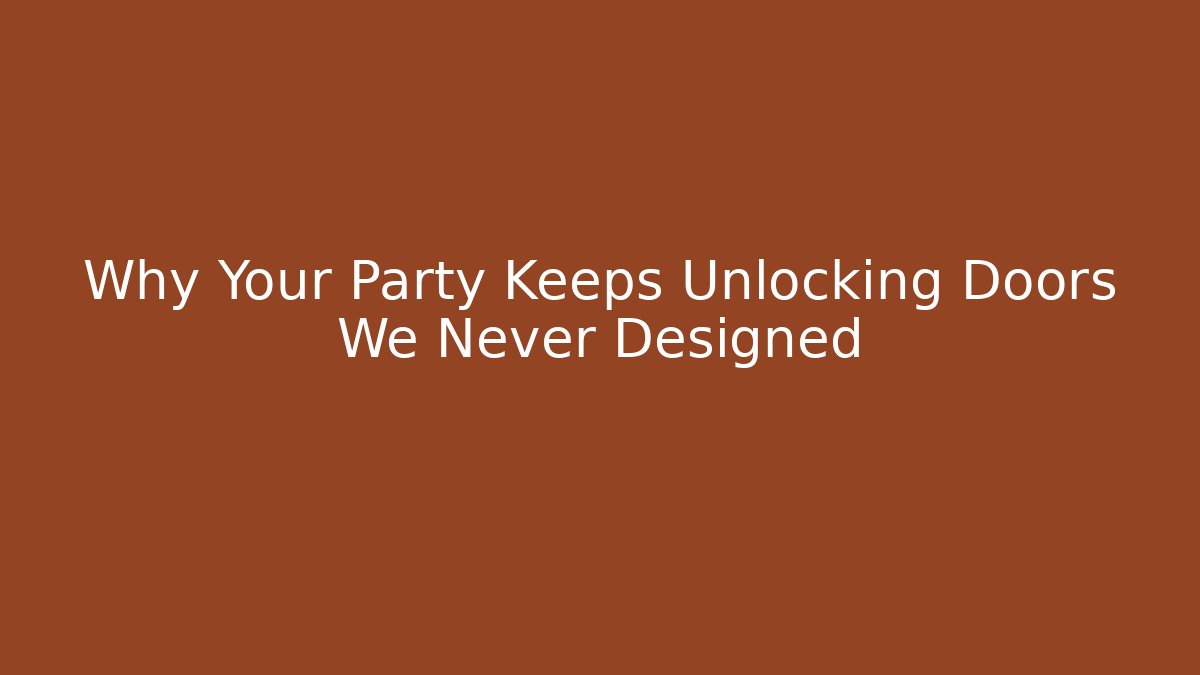 Why Your Party Keeps Unlocking Doors We Never Designed