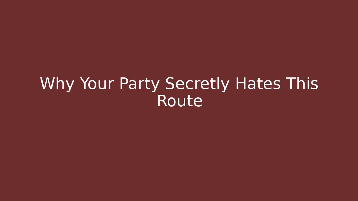 Why Your Party Secretly Hates This Route