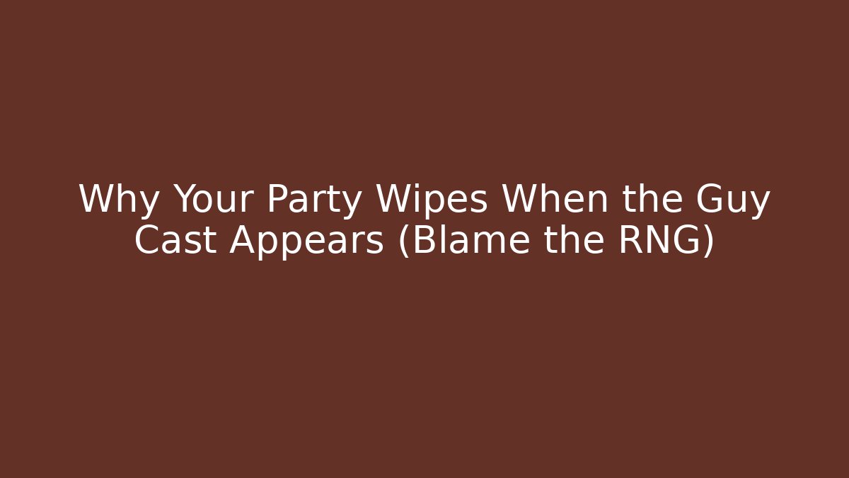 Why Your Party Wipes When the Guy Cast Appears (Blame the RNG)