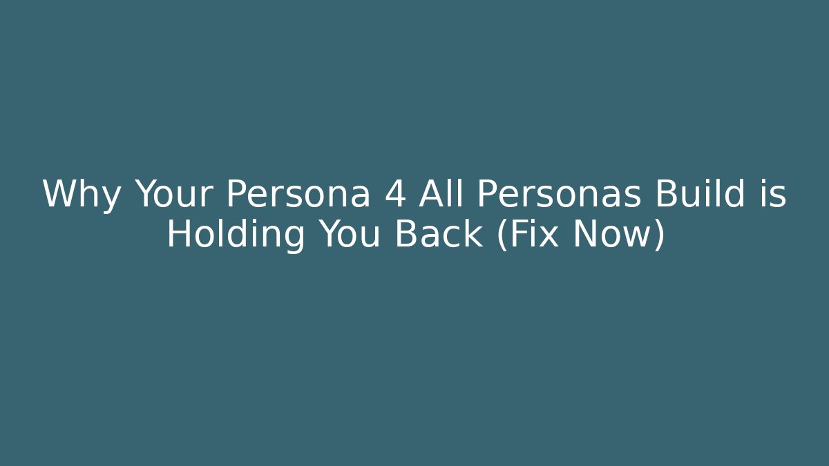 Why Your Persona 4 All Personas Build is Holding You Back (Fix Now)