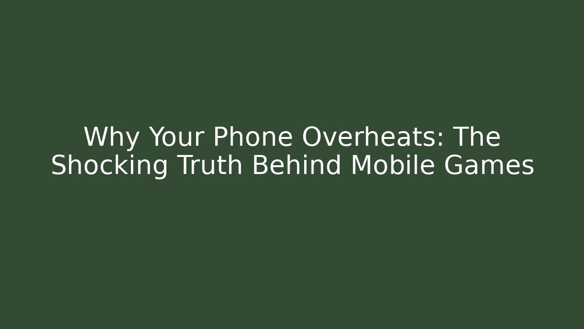 Why Your Phone Overheats: The Shocking Truth Behind Mobile Games
