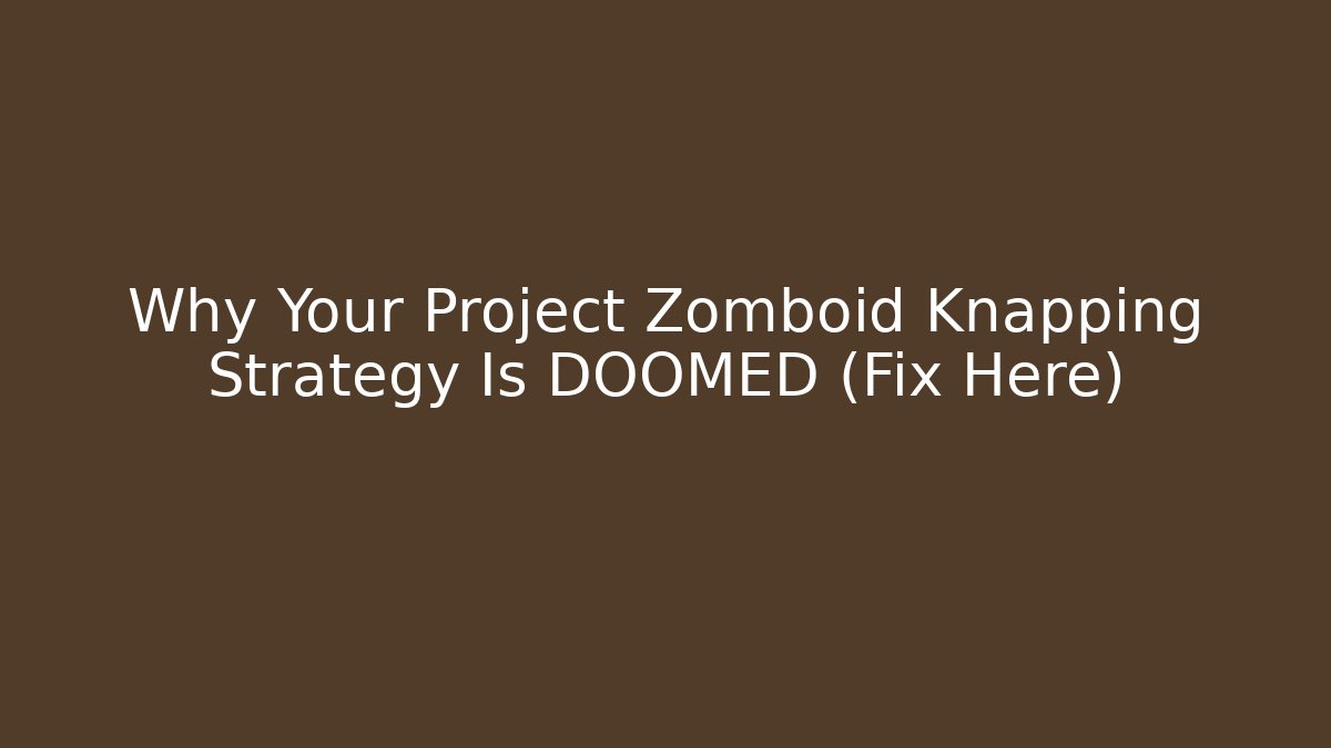 Why Your Project Zomboid Knapping Strategy Is DOOMED (Fix Here)