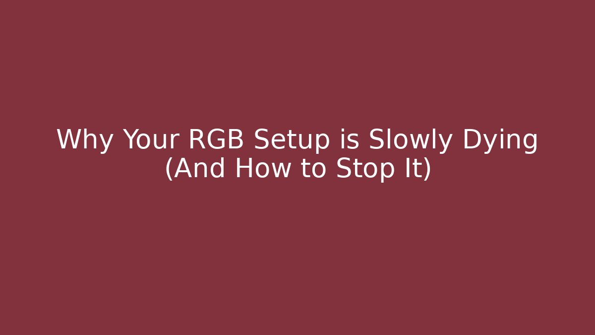 Why Your RGB Setup is Slowly Dying (And How to Stop It)