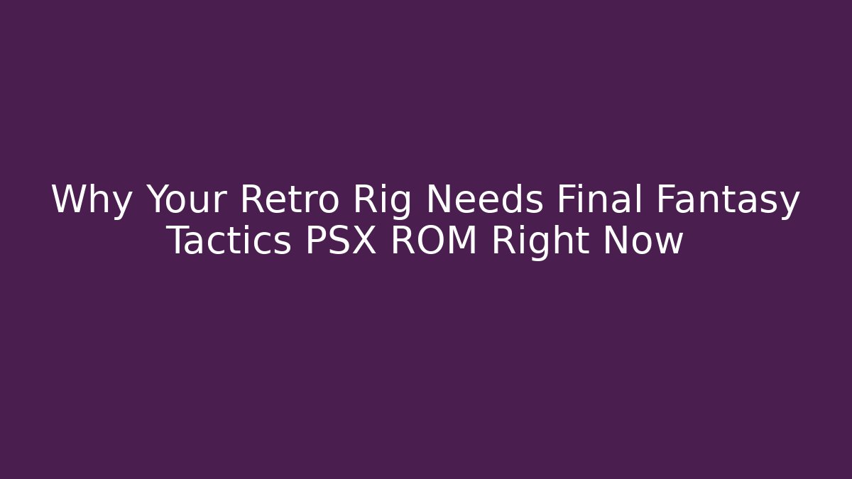 Why Your Retro Rig Needs Final Fantasy Tactics PSX ROM Right Now