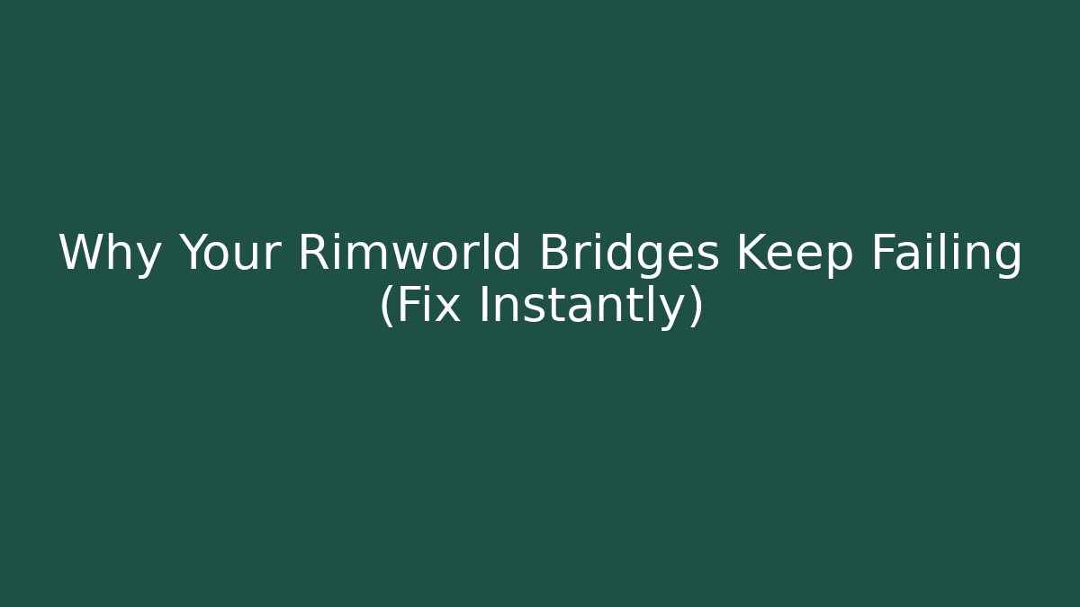 Why Your Rimworld Bridges Keep Failing (Fix Instantly)