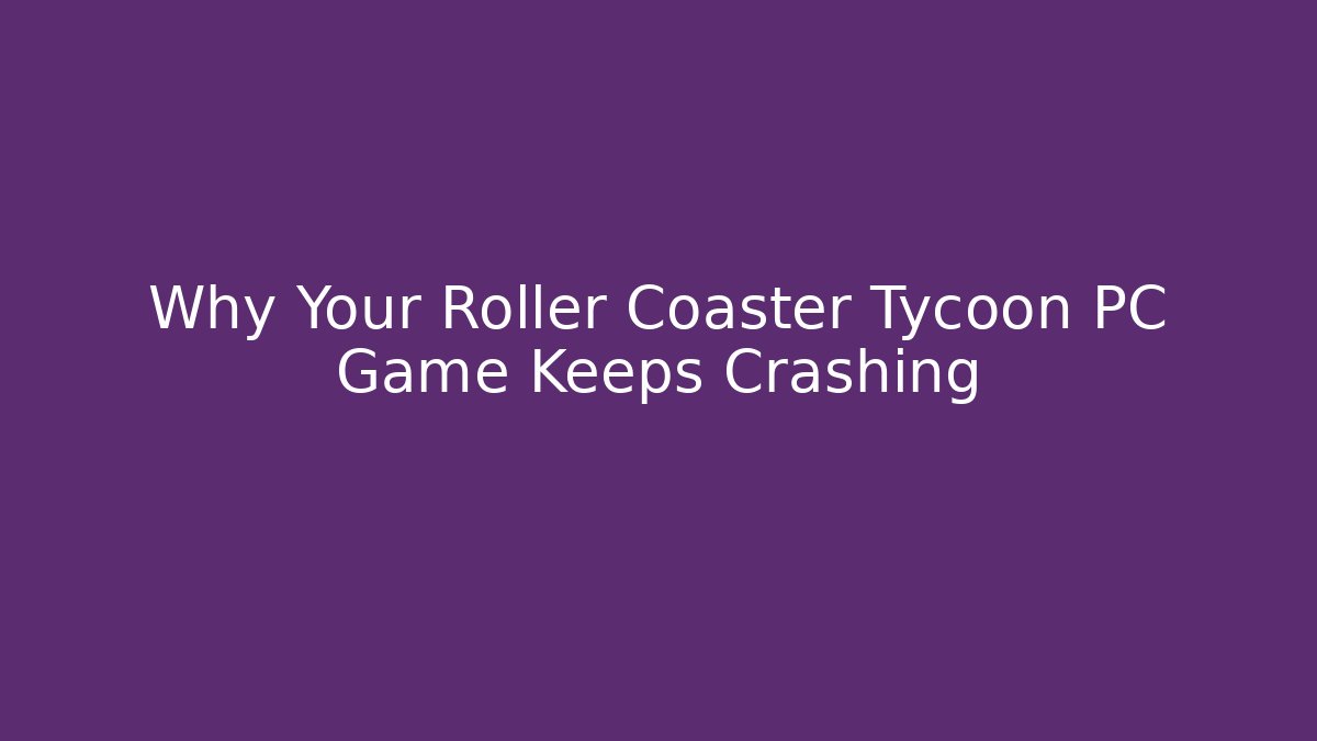 Why Your Roller Coaster Tycoon PC Game Keeps Crashing - Método de Aprovação