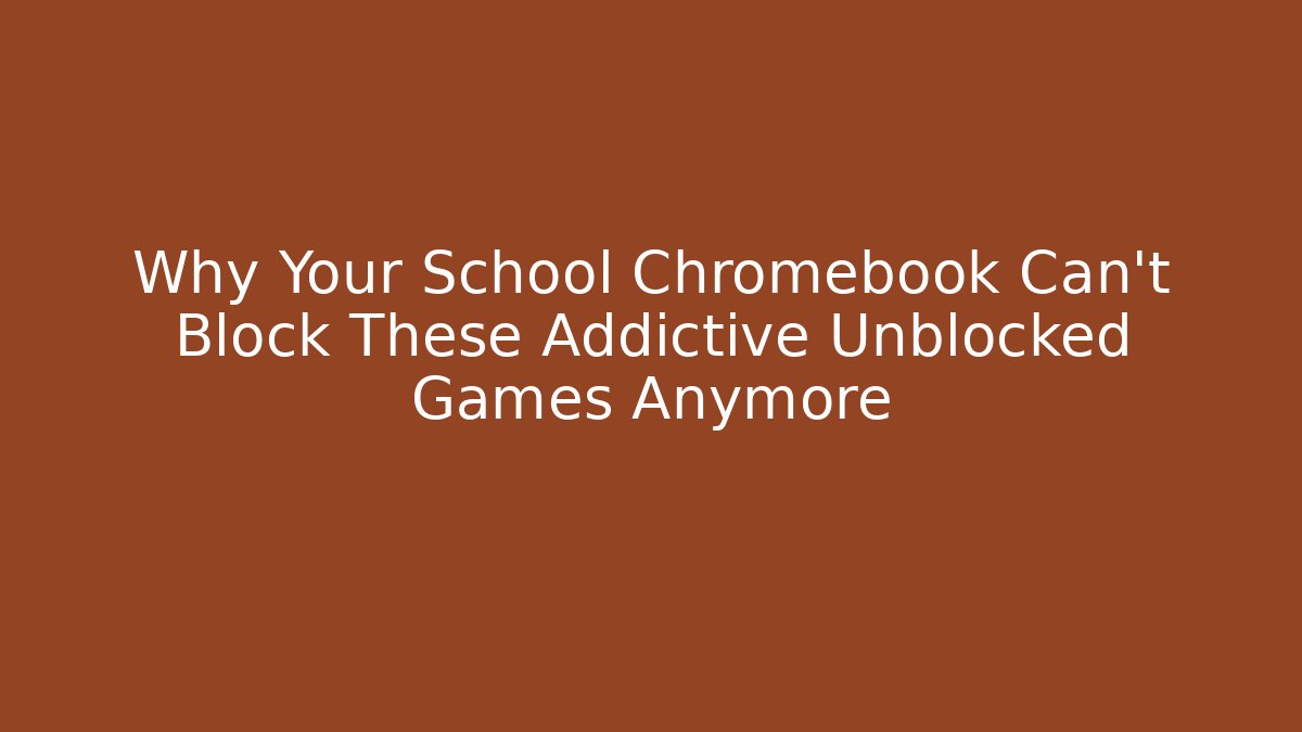 Why Your School Chromebook Can't Block These Addictive Unblocked Games Anymore