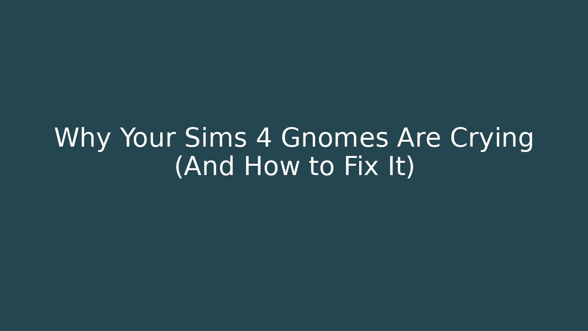 Why Your Sims 4 Gnomes Are Crying (And How to Fix It)