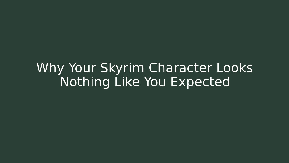 Why Your Skyrim Character Looks Nothing Like You Expected