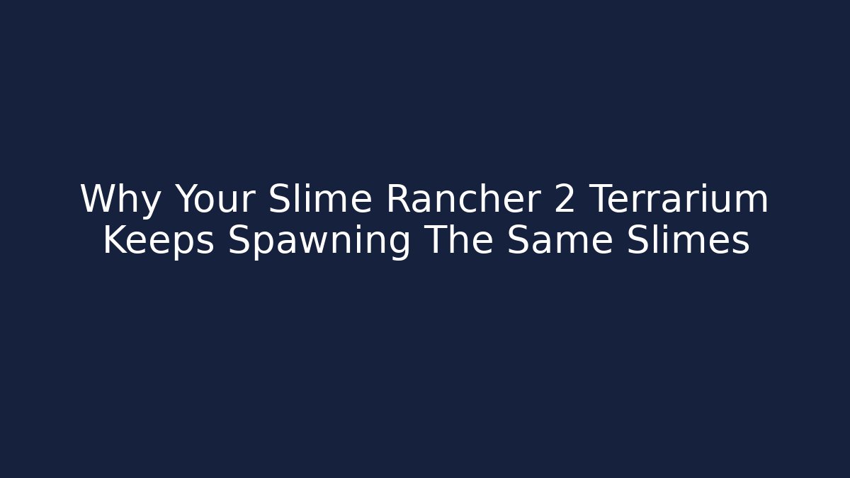 Why Your Slime Rancher 2 Terrarium Keeps Spawning The Same Slimes