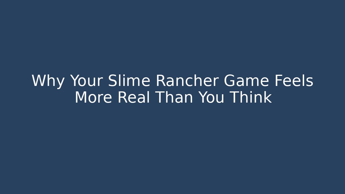 Why Your Slime Rancher Game Feels More Real Than You Think