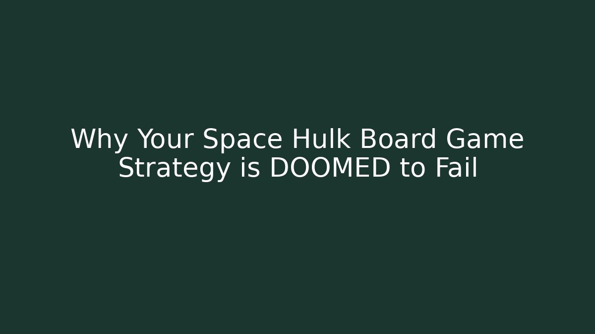 Why Your Space Hulk Board Game Strategy is DOOMED to Fail