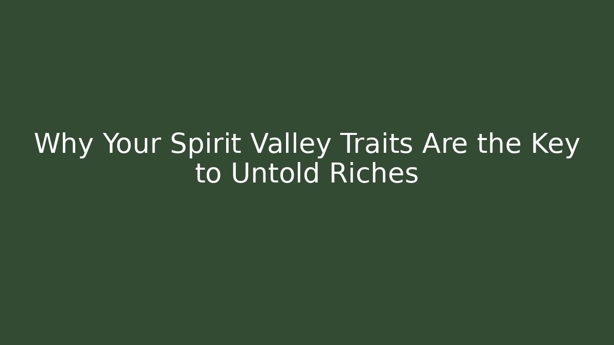 Why Your Spirit Valley Traits Are the Key to Untold Riches