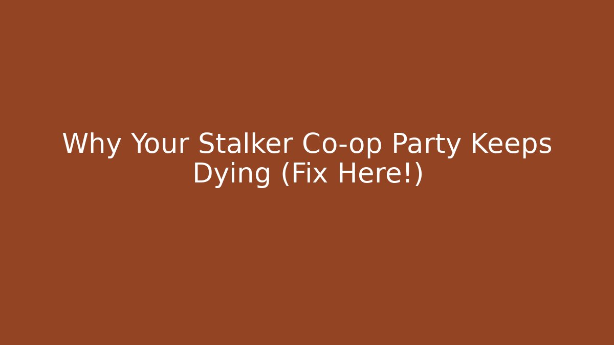 Why Your Stalker Co-op Party Keeps Dying (Fix Here!)