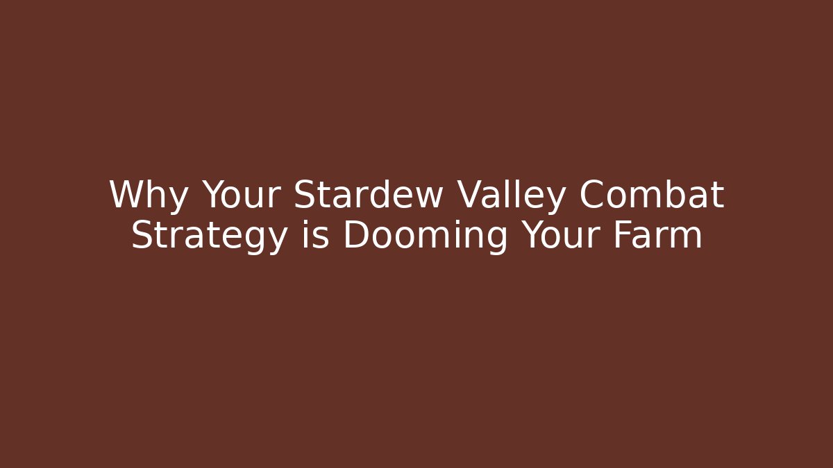 Why Your Stardew Valley Combat Strategy is Dooming Your Farm