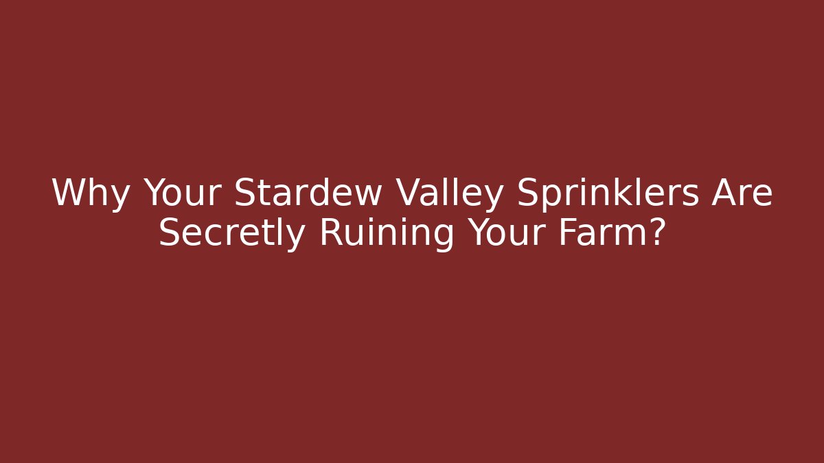 Why Your Stardew Valley Sprinklers Are Secretly Ruining Your Farm?