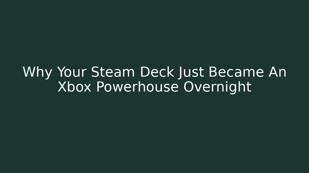 Why Your Steam Deck Just Became An Xbox Powerhouse Overnight