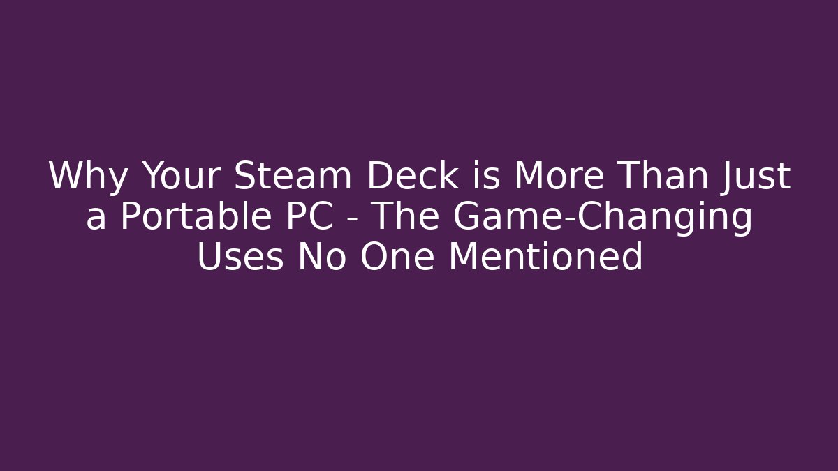 Why Your Steam Deck is More Than Just a Portable PC – The Game-Changing Uses No One Mentioned