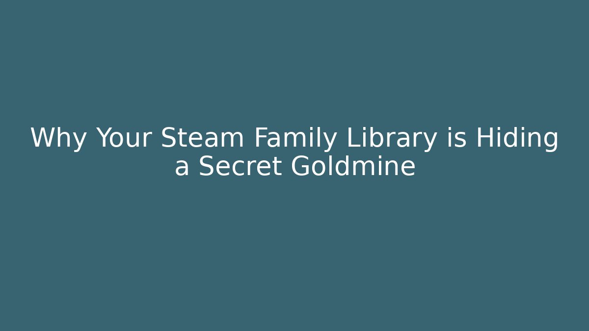 Why Your Steam Family Library is Hiding a Secret Goldmine