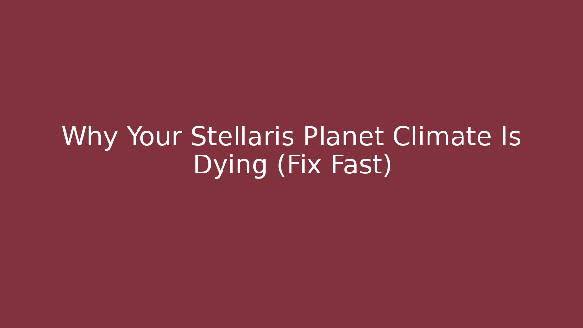 Why Your Stellaris Planet Climate Is Dying (Fix Fast)