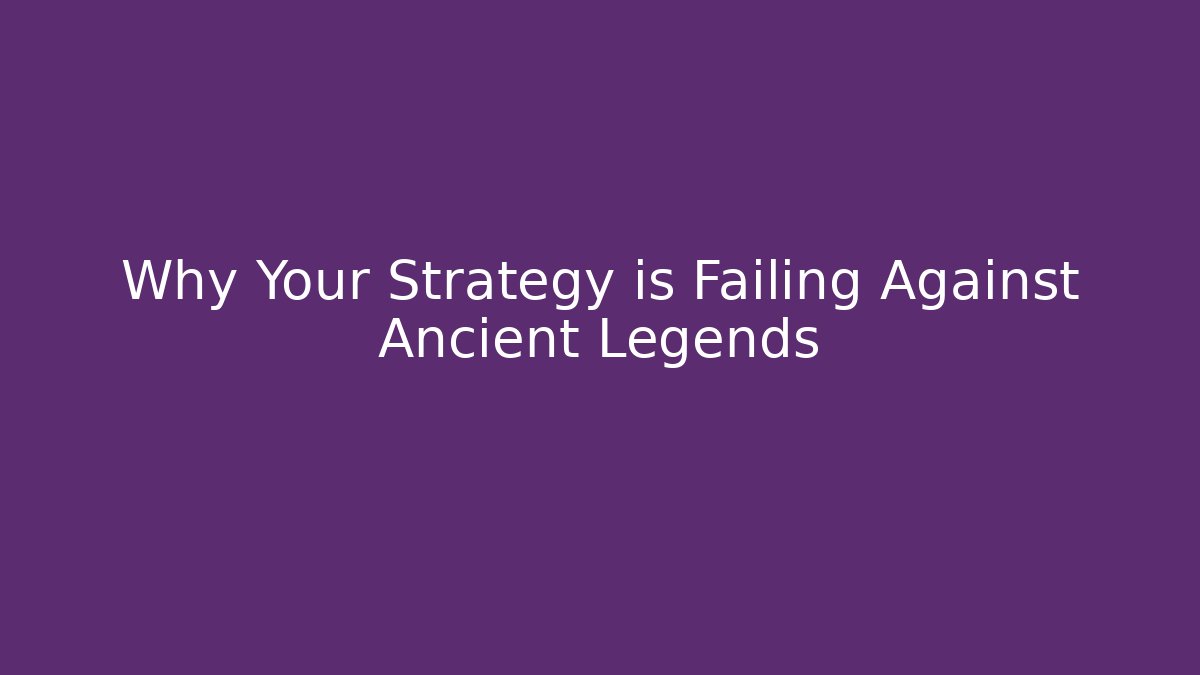 Why Your Strategy is Failing Against Ancient Legends
