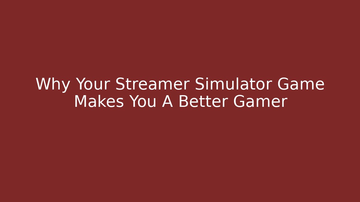 Why Your Streamer Simulator Game Makes You A Better Gamer