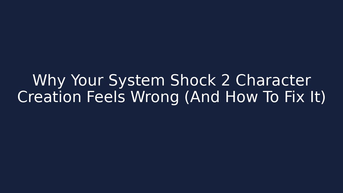 Why Your System Shock 2 Character Creation Feels Wrong (And How To Fix It)