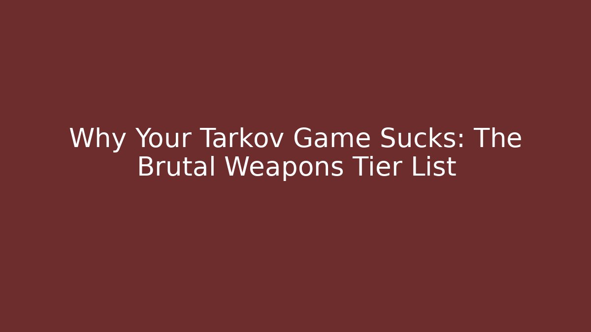 Why Your Tarkov Game Sucks: The Brutal Weapons Tier List