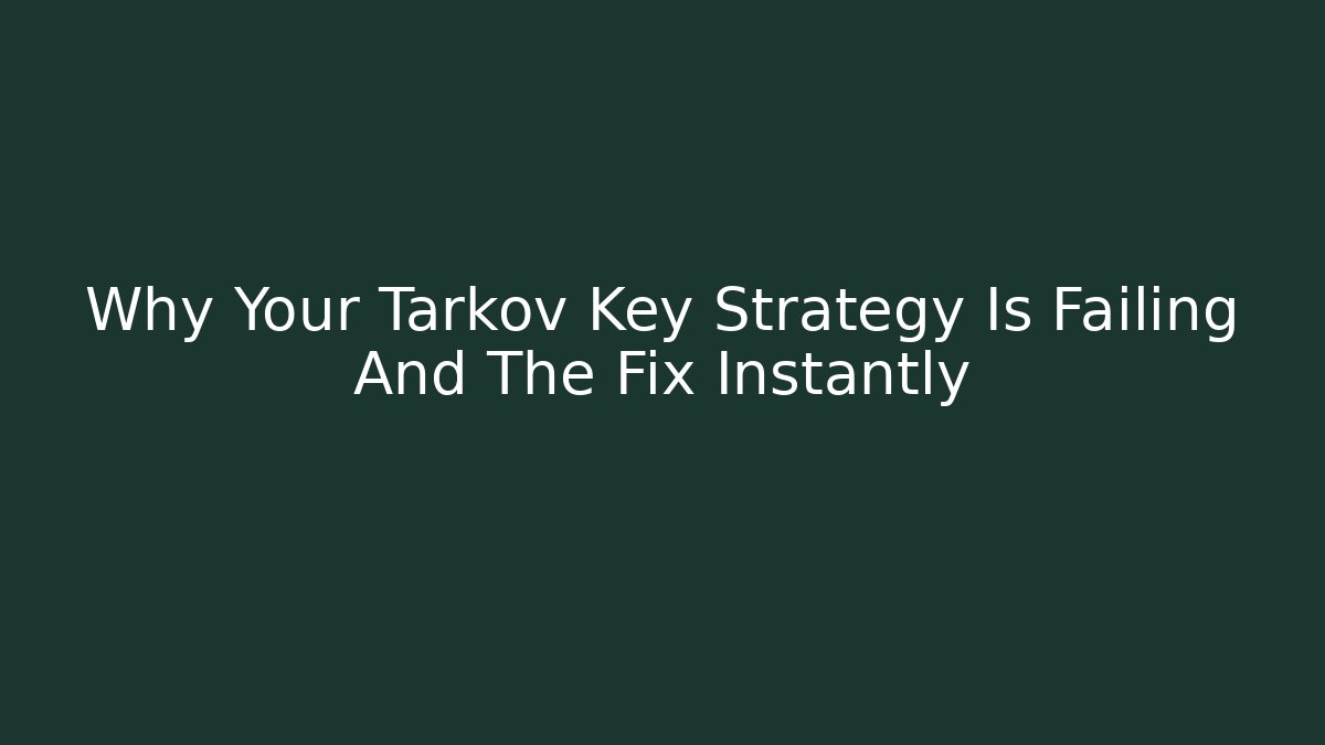 Why Your Tarkov Key Strategy Is Failing And The Fix Instantly
