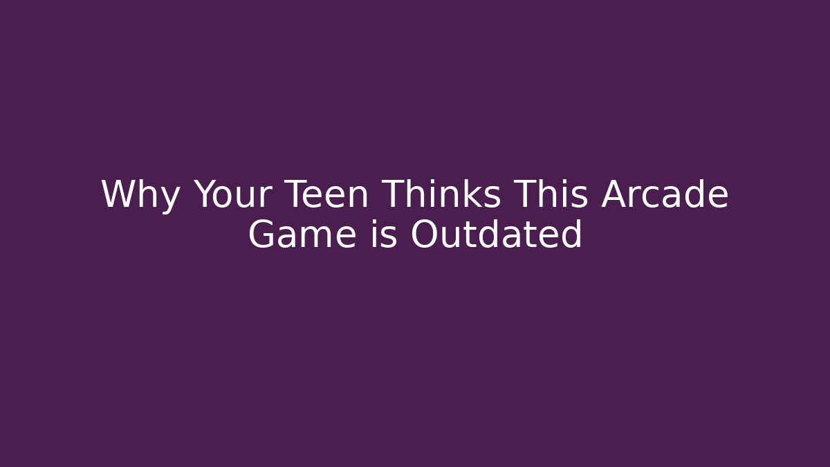 Why Your Teen Thinks This Arcade Game is Outdated