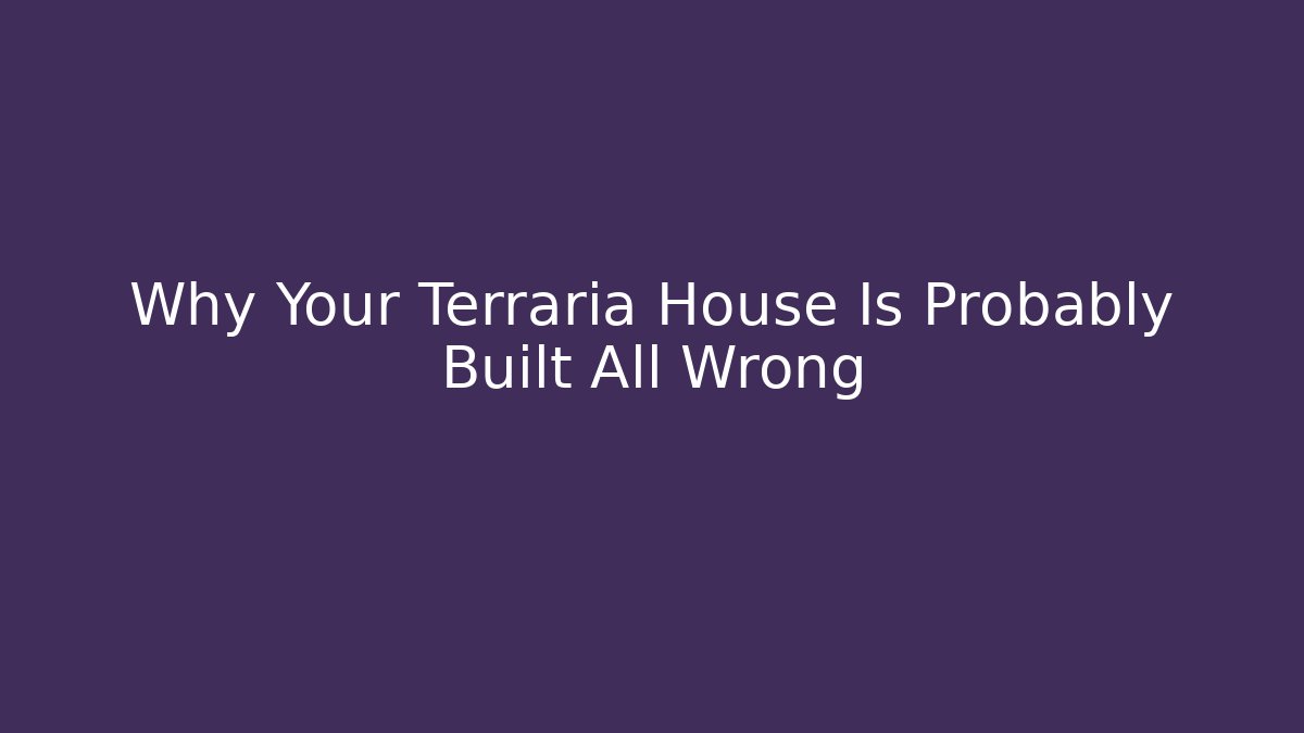 Why Your Terraria House Is Probably Built All Wrong