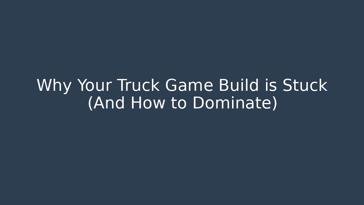 Why Your Truck Game Build is Stuck (And How to Dominate)