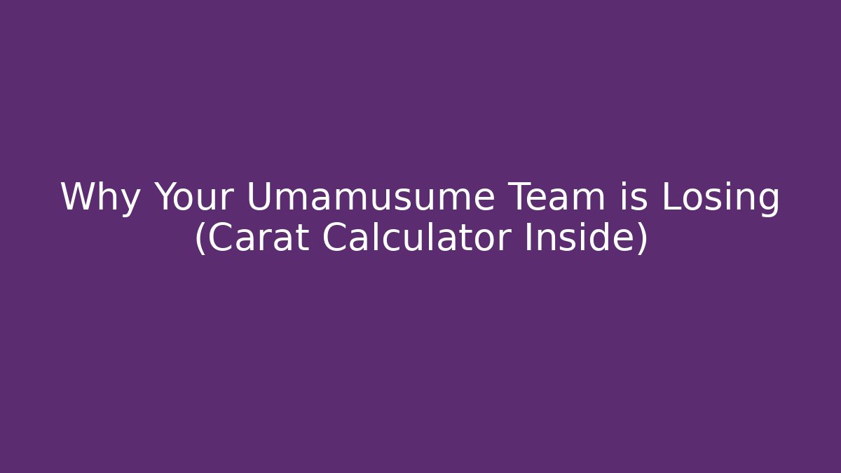 Why Your Umamusume Team is Losing (Carat Calculator Inside)