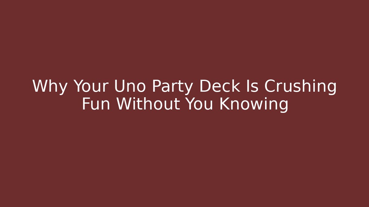 Why Your Uno Party Deck Is Crushing Fun Without You Knowing