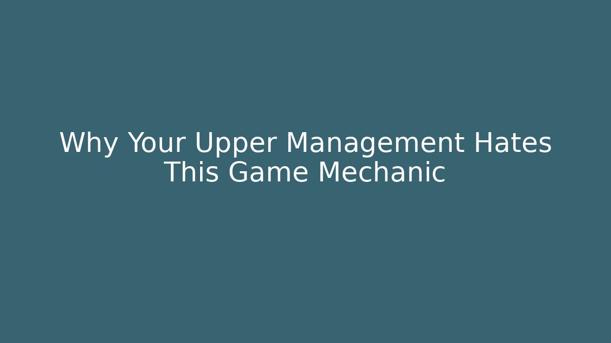 Why Your Upper Management Hates This Game Mechanic