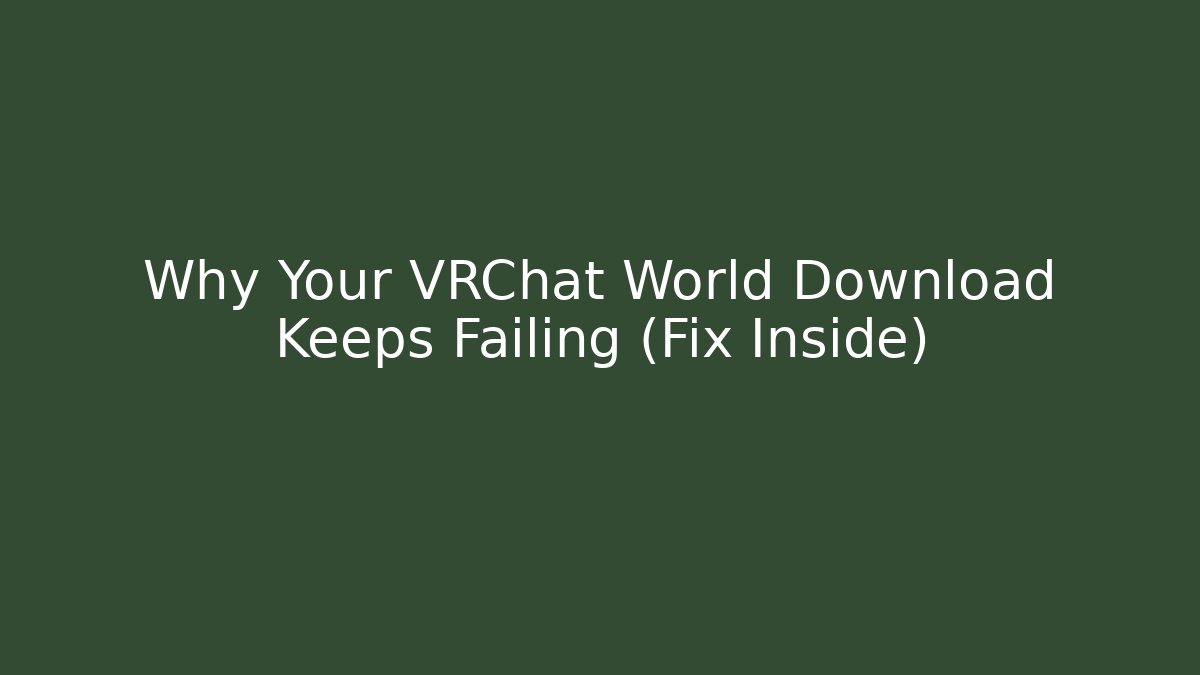 Why Your VRChat World Download Keeps Failing (Fix Inside)