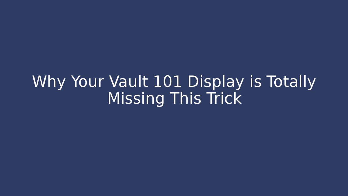Why Your Vault 101 Display is Totally Missing This Trick