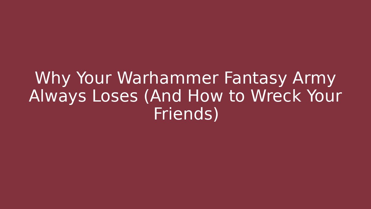 Why Your Warhammer Fantasy Army Always Loses (And How to Wreck Your Friends)