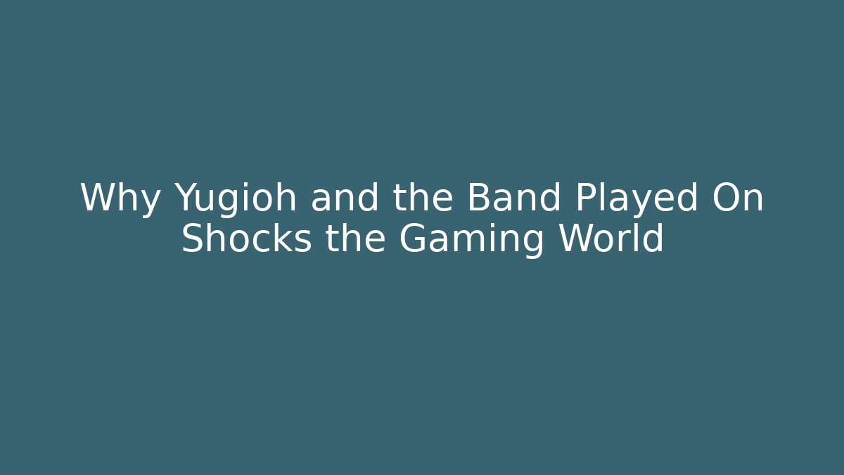 Why Yugioh and the Band Played On Shocks the Gaming World