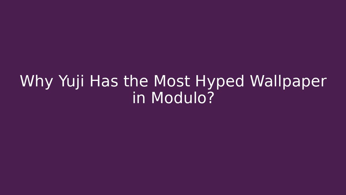 Why Yuji Has the Most Hyped Wallpaper in Modulo?