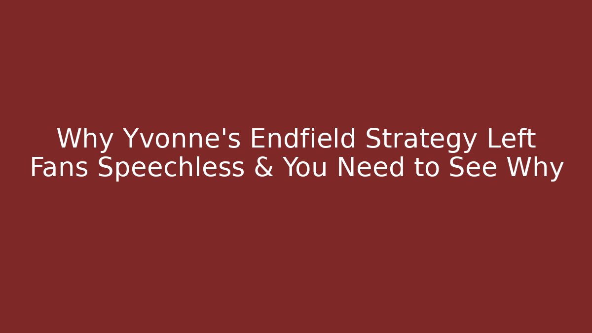 Why Yvonne's Endfield Strategy Left Fans Speechless & You Need to See Why